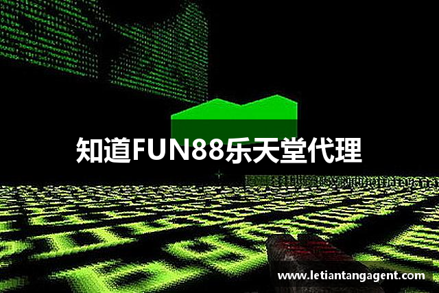 知道FUN88乐天堂代理